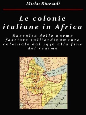 cover image of Le colonie africane Una raccolta delle norme fasciste sull'ordinamento coloniale dal 1936 alla fine del regime
